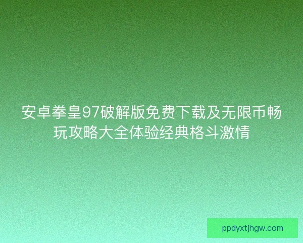 安卓拳皇97破解版免费下载及无限币畅玩攻略大全体验经典格斗激情