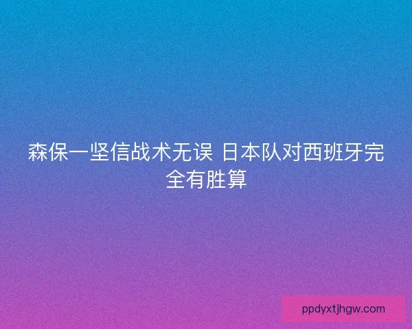 森保一坚信战术无误 日本队对西班牙完全有胜算